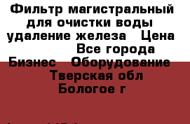 Фильтр магистральный для очистки воды, удаление железа › Цена ­ 1 500 - Все города Бизнес » Оборудование   . Тверская обл.,Бологое г.
